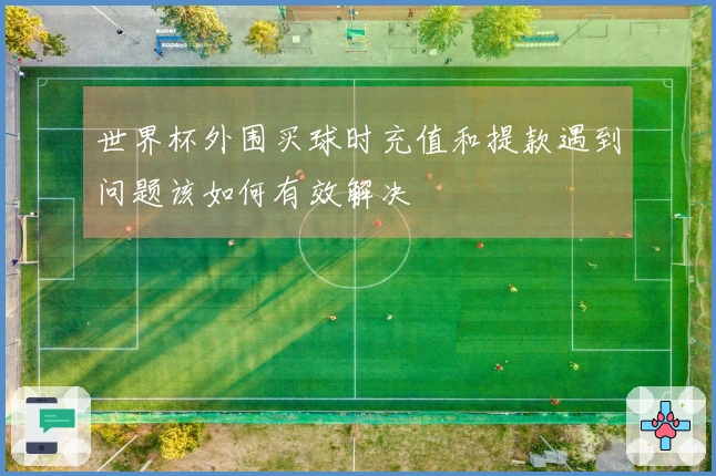 世界杯外围买球时充值和提款遇到问题该如何有效解决